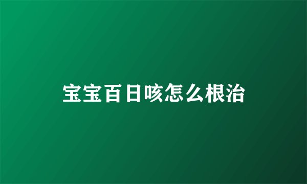 宝宝百日咳怎么根治