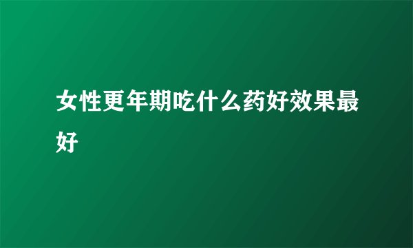 女性更年期吃什么药好效果最好