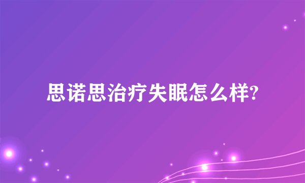 思诺思治疗失眠怎么样?