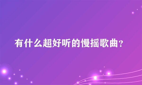 有什么超好听的慢摇歌曲？