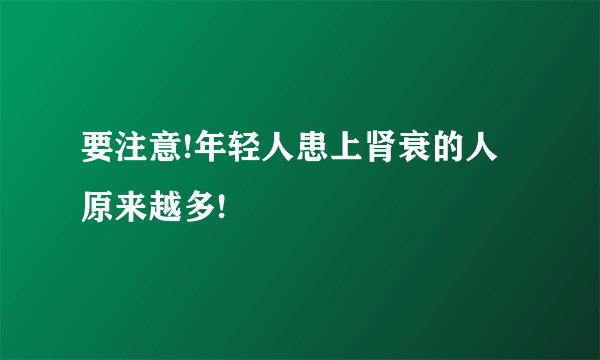 要注意!年轻人患上肾衰的人原来越多!