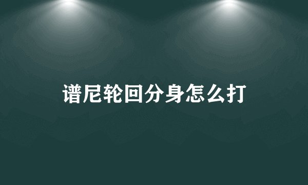 谱尼轮回分身怎么打