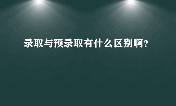录取与预录取有什么区别啊？