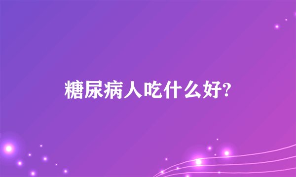 糖尿病人吃什么好?