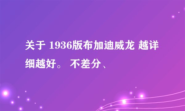关于 1936版布加迪威龙 越详细越好。 不差分、