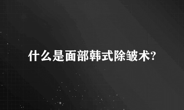什么是面部韩式除皱术?