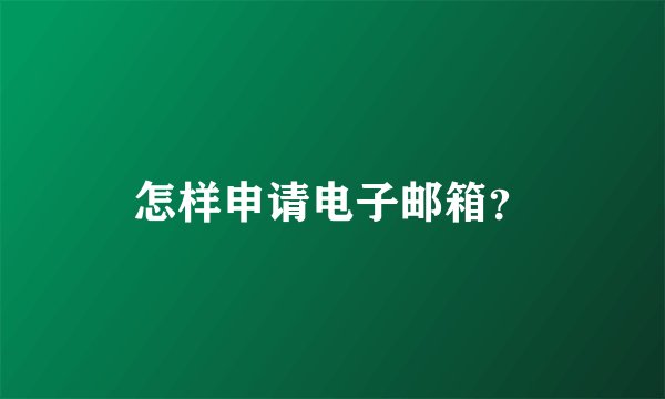 怎样申请电子邮箱？