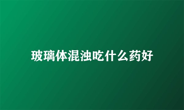 玻璃体混浊吃什么药好