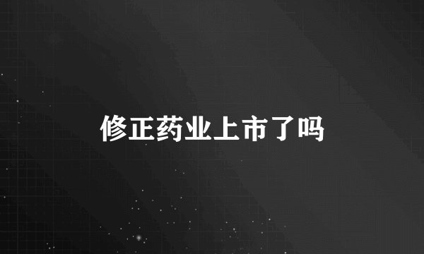 修正药业上市了吗