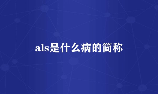 als是什么病的简称