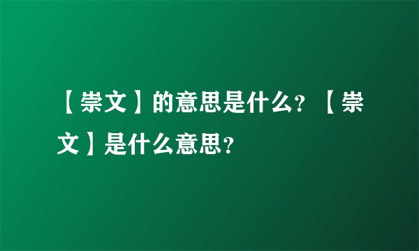 【崇文】的意思是什么？【崇文】是什么意思？