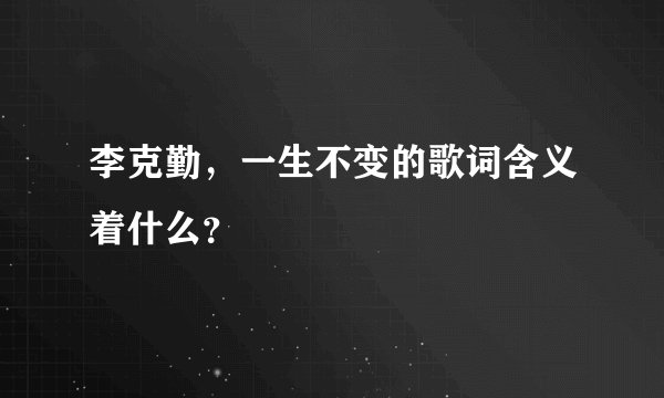 李克勤，一生不变的歌词含义着什么？