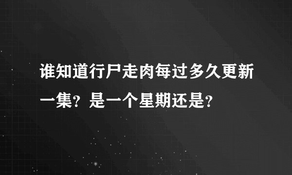 谁知道行尸走肉每过多久更新一集?是一个星期还是?