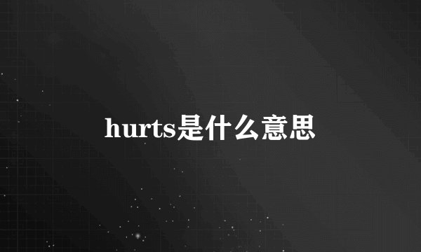 hurts是什么意思