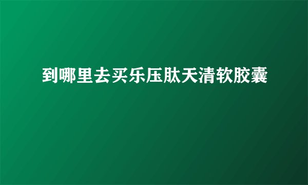 到哪里去买乐压肽天清软胶囊