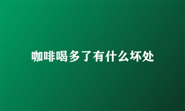 咖啡喝多了有什么坏处
