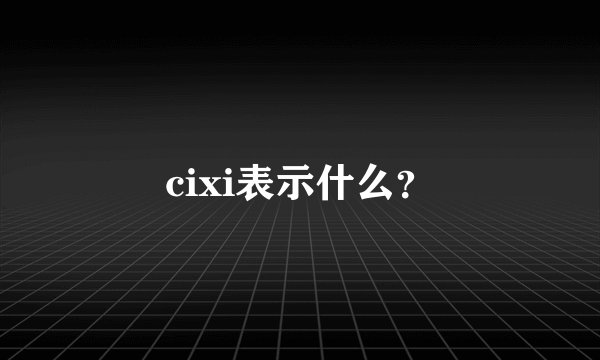 cixi表示什么？