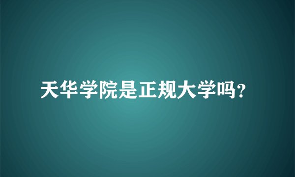 天华学院是正规大学吗？