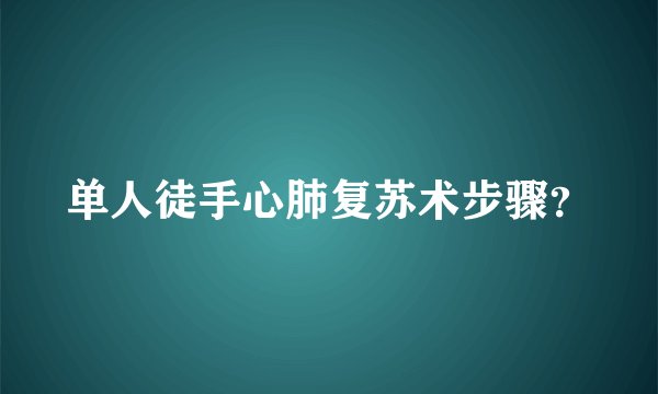 单人徒手心肺复苏术步骤？