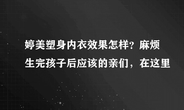 婷美塑身内衣效果怎样？麻烦生完孩子后应该的亲们，在这里