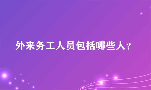 外来务工人员包括哪些人？