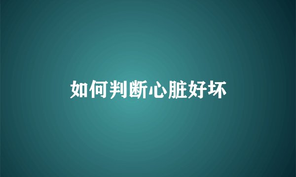 如何判断心脏好坏