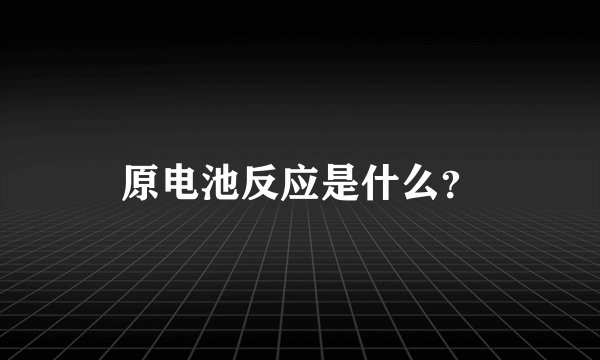 原电池反应是什么？