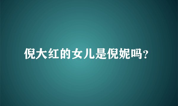 倪大红的女儿是倪妮吗？