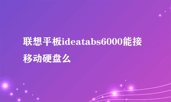 联想平板ideatabs6000能接移动硬盘么