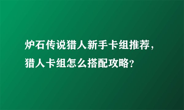 炉石传说猎人新手卡组推荐，猎人卡组怎么搭配攻略？