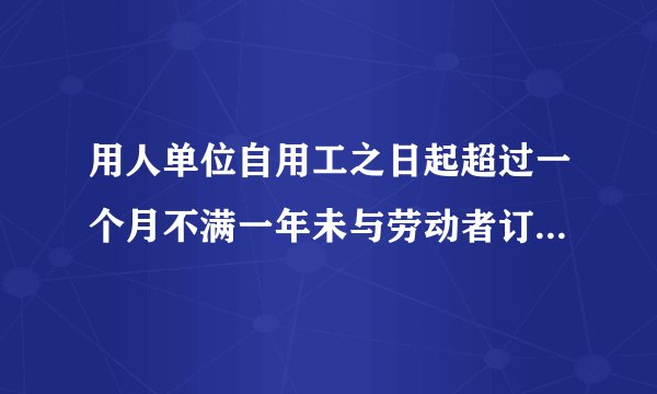 用人单位自用工之日起超过一个月不满一年未与劳动者订立书面劳动合同，应当向劳动者每月支付几倍的工资？