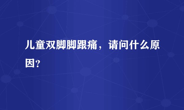儿童双脚脚跟痛，请问什么原因？