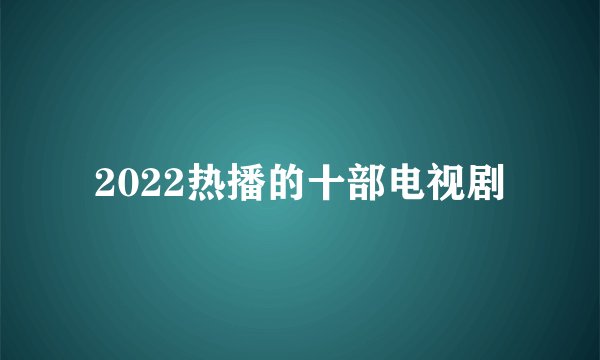 2022热播的十部电视剧