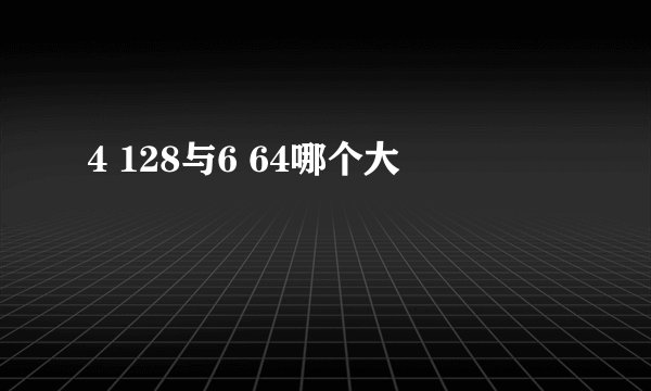 4 128与6 64哪个大