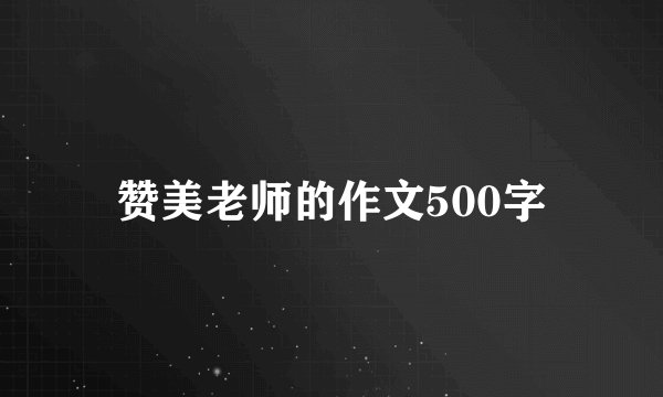 赞美老师的作文500字