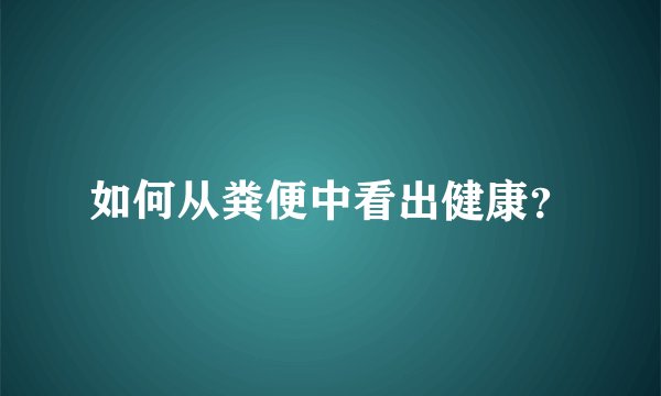 如何从粪便中看出健康？