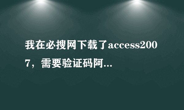 我在必搜网下载了access2007，需要验证码阿，还要付钱，这个可靠吗？有没有人有验证码？