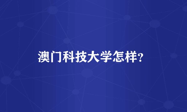 澳门科技大学怎样？