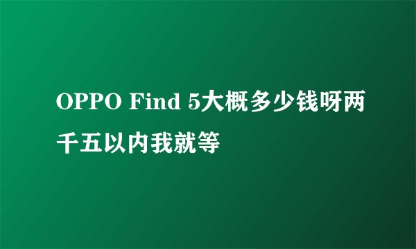 OPPO Find 5大概多少钱呀两千五以内我就等