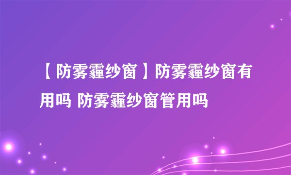 【防雾霾纱窗】防雾霾纱窗有用吗 防雾霾纱窗管用吗
