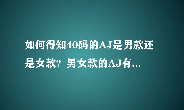 如何得知40码的AJ是男款还是女款？男女款的AJ有什么差异？