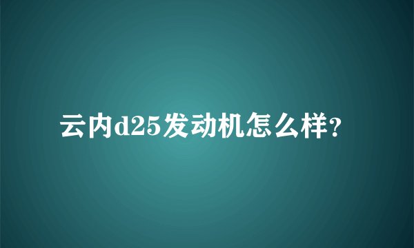 云内d25发动机怎么样？