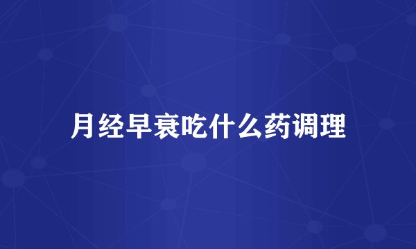 月经早衰吃什么药调理