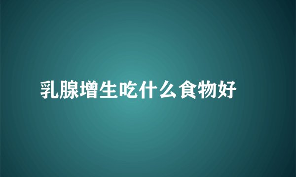 乳腺增生吃什么食物好 