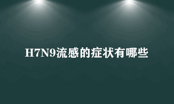 H7N9流感的症状有哪些