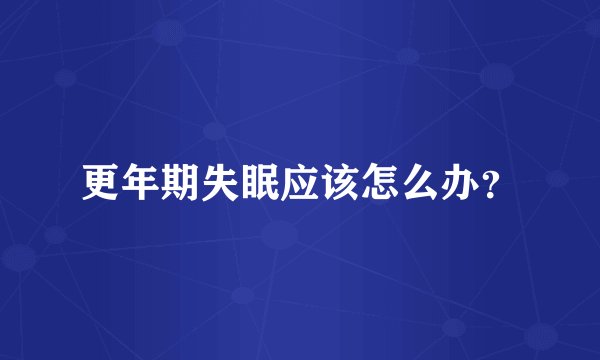 更年期失眠应该怎么办?