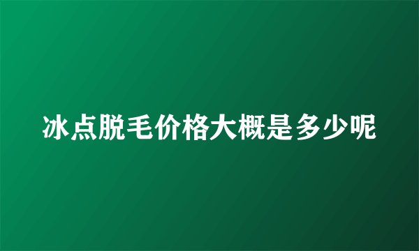 冰点脱毛价格大概是多少呢
