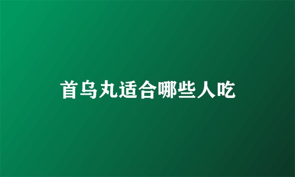 首乌丸适合哪些人吃
