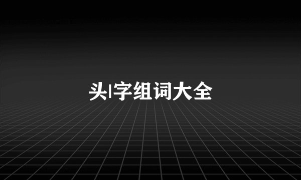 头|字组词大全