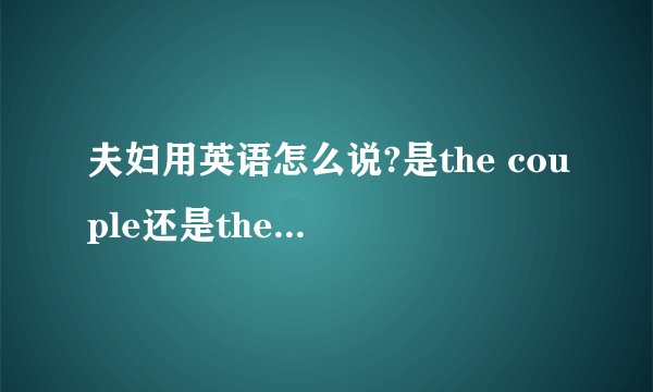 夫妇用英语怎么说?是the couple还是the couples?他俩有区别吗?个人认为the couple是这对夫妇